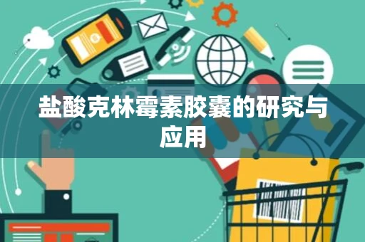 盐酸克林霉素胶囊的研究与应用