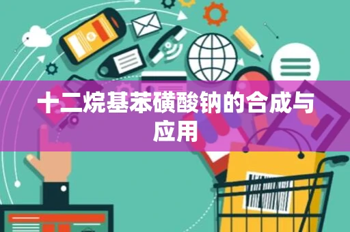 十二烷基苯磺酸钠的合成与应用