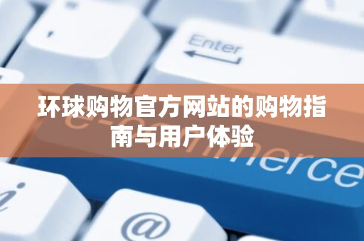 环球购物官方网站的购物指南与用户体验