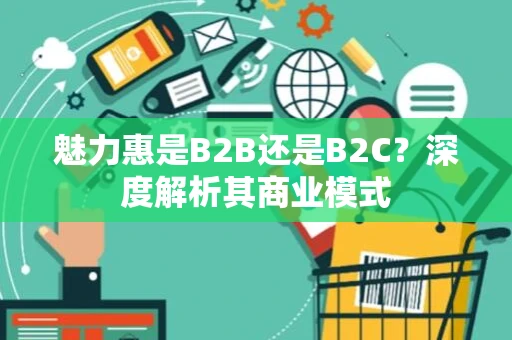 魅力惠是B2B还是B2C？深度解析其商业模式
