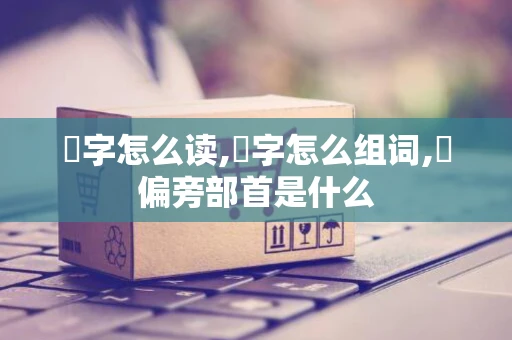 陑字怎么读,陑字怎么组词,陑偏旁部首是什么