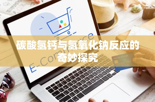 碳酸氢钙与氢氧化钠反应的奇妙探究