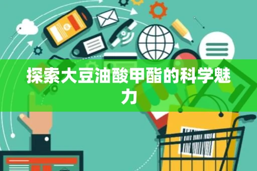 探索大豆油酸甲酯的科学魅力