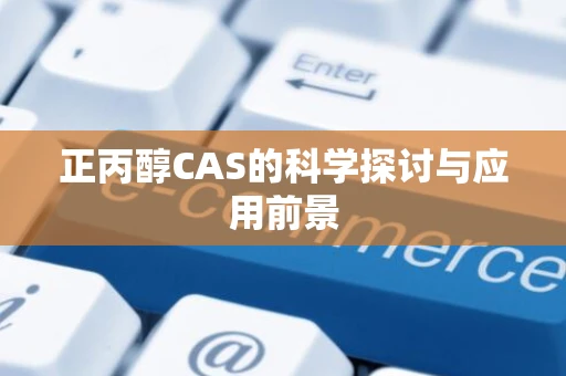 正丙醇CAS的科学探讨与应用前景