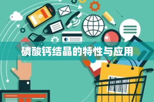 磷酸钙结晶的特性与应用