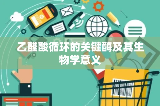 乙醛酸循环的关键酶及其生物学意义