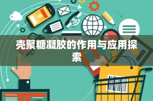 壳聚糖凝胶的作用与应用探索