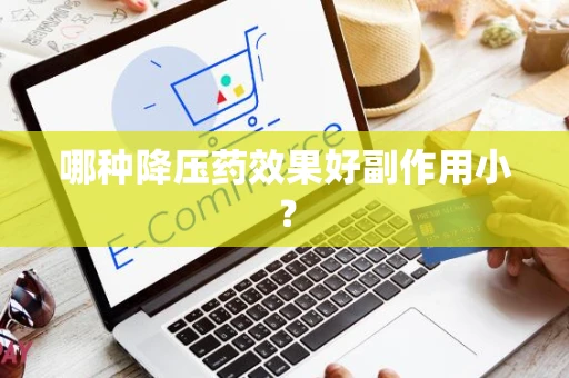 哪种降压药效果好副作用小？