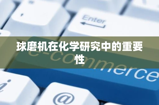 球磨机在化学研究中的重要性