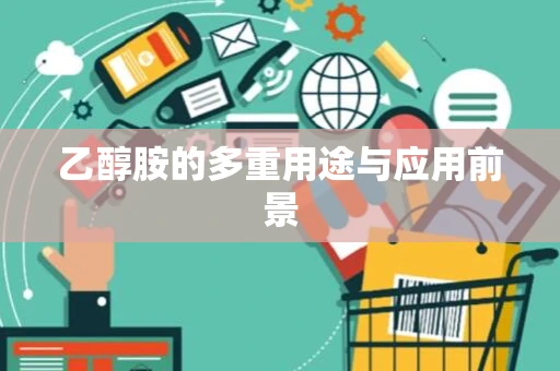 乙醇胺的多重用途与应用前景