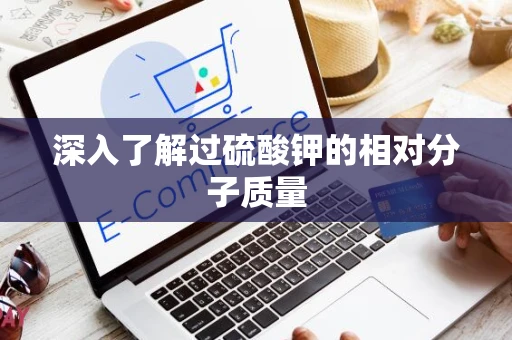深入了解过硫酸钾的相对分子质量