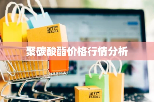 聚碳酸酯价格行情分析