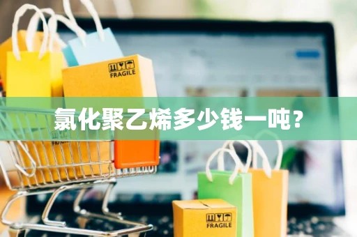 氯化聚乙烯多少钱一吨？