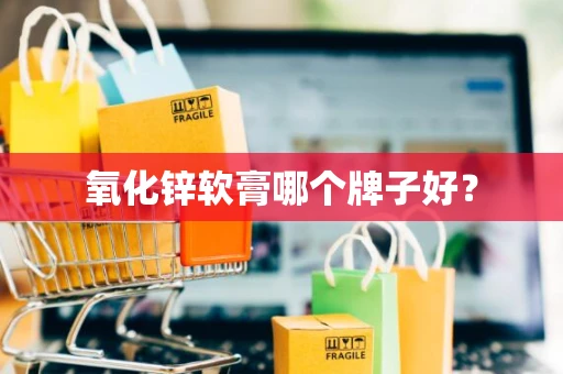 氧化锌软膏哪个牌子好？