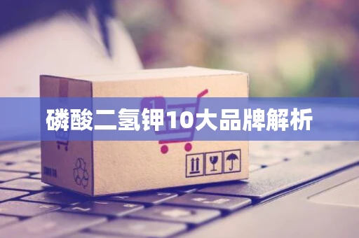 磷酸二氢钾10大品牌解析