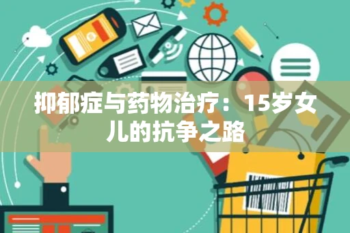 抑郁症与药物治疗：15岁女儿的抗争之路