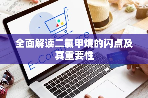 全面解读二氯甲烷的闪点及其重要性