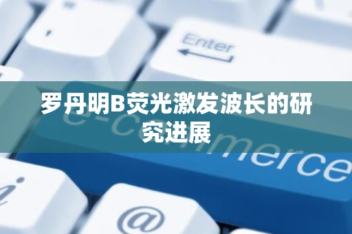 罗丹明B荧光激发波长的研究进展