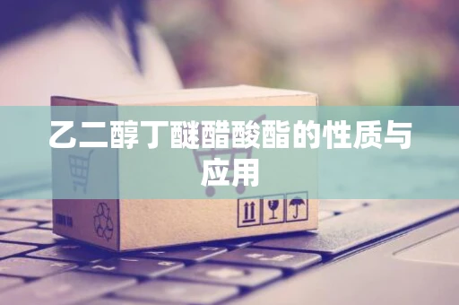 乙二醇丁醚醋酸酯的性质与应用
