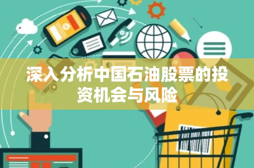 深入分析中国石油股票的投资机会与风险