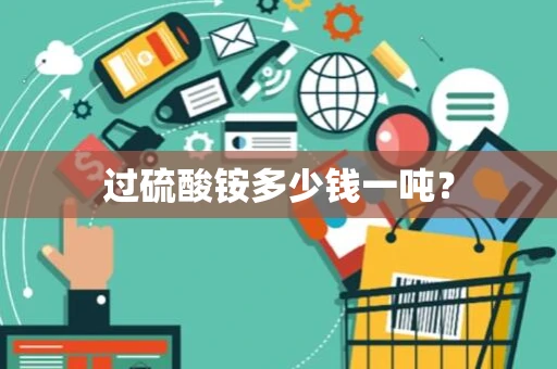 过硫酸铵多少钱一吨？