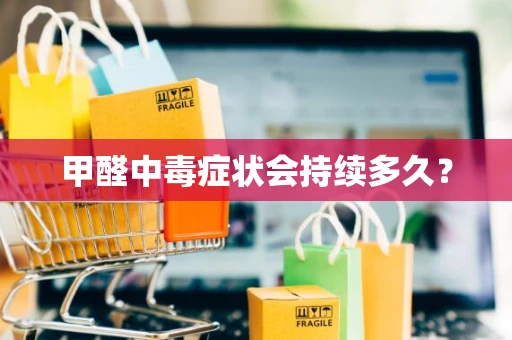 甲醛中毒症状会持续多久？