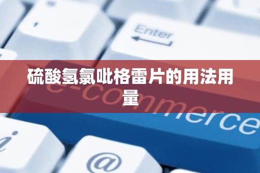 硫酸氢氯吡格雷片的用法用量