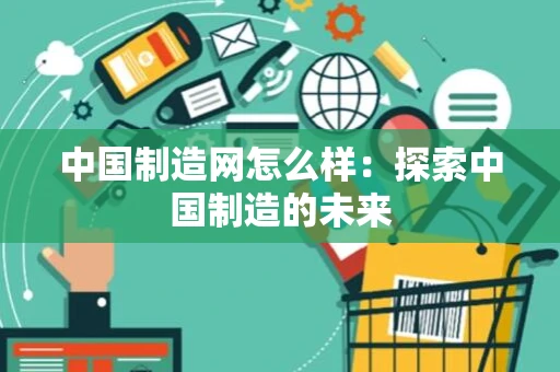 中国制造网怎么样：探索中国制造的未来