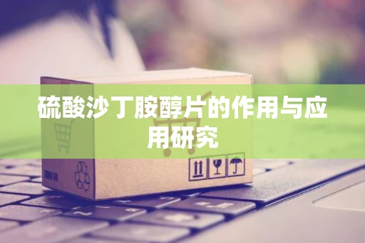 硫酸沙丁胺醇片的作用与应用研究