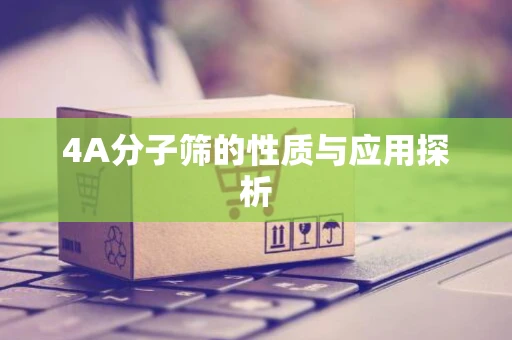 4A分子筛的性质与应用探析