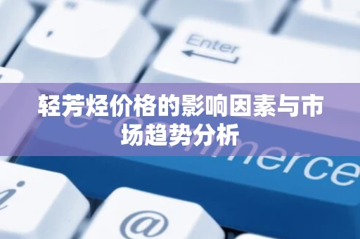 轻芳烃价格的影响因素与市场趋势分析
