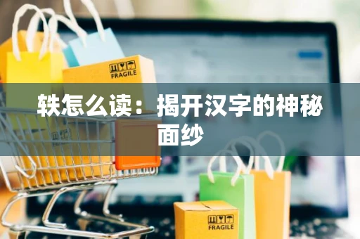 轶怎么读：揭开汉字的神秘面纱