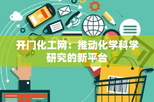 开门化工网：推动化学科学研究的新平台