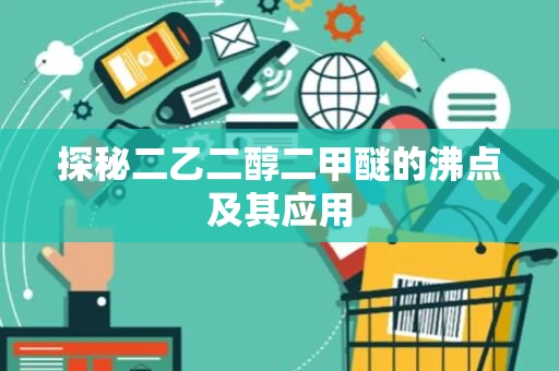 探秘二乙二醇二甲醚的沸点及其应用