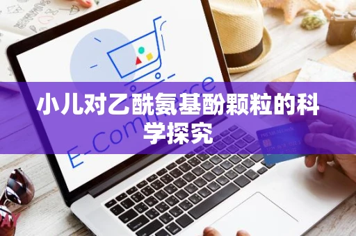 小儿对乙酰氨基酚颗粒的科学探究