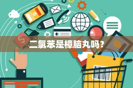 二氯苯是樟脑丸吗？