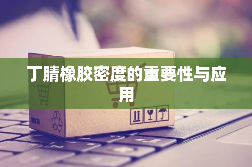 丁腈橡胶密度的重要性与应用