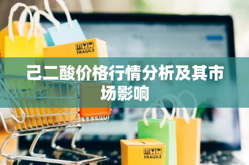 己二酸价格行情分析及其市场影响