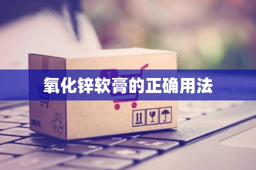 氧化锌软膏的正确用法