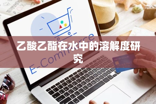乙酸乙酯在水中的溶解度研究