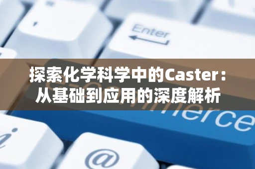 探索化学科学中的Caster：从基础到应用的深度解析