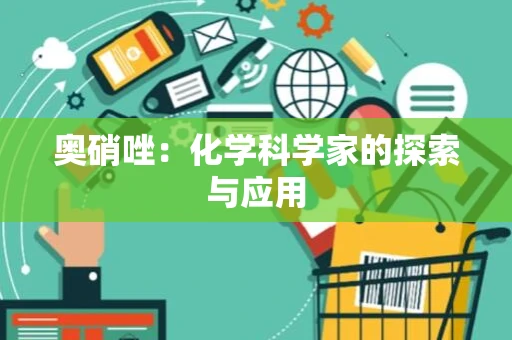 奥硝唑：化学科学家的探索与应用