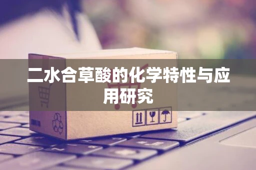 二水合草酸的化学特性与应用研究