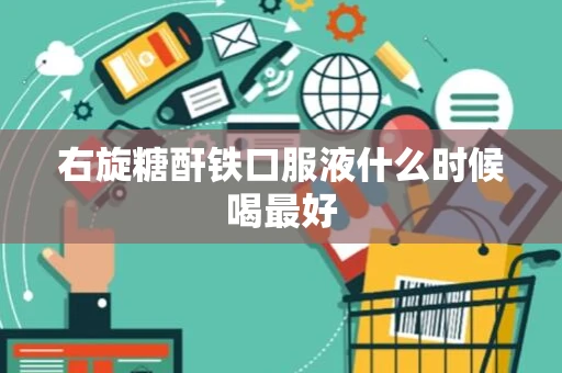 右旋糖酐铁口服液什么时候喝最好