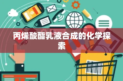 丙烯酸酯乳液合成的化学探索