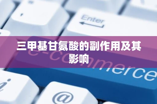三甲基甘氨酸的副作用及其影响