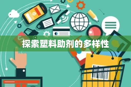 探索塑料助剂的多样性