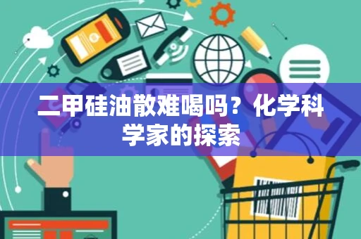 二甲硅油散难喝吗？化学科学家的探索
