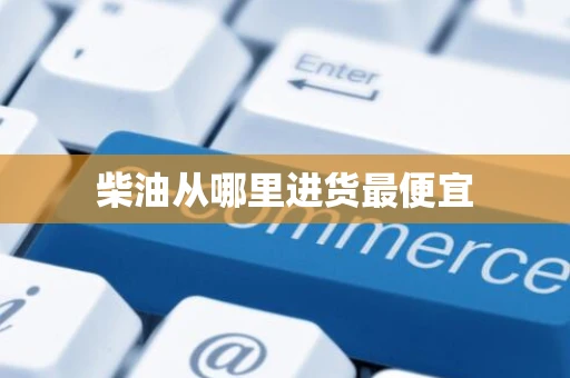 柴油从哪里进货最便宜