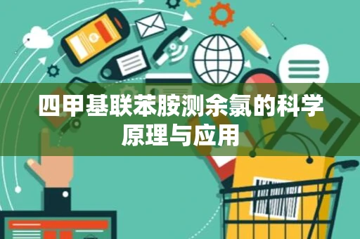 四甲基联苯胺测余氯的科学原理与应用